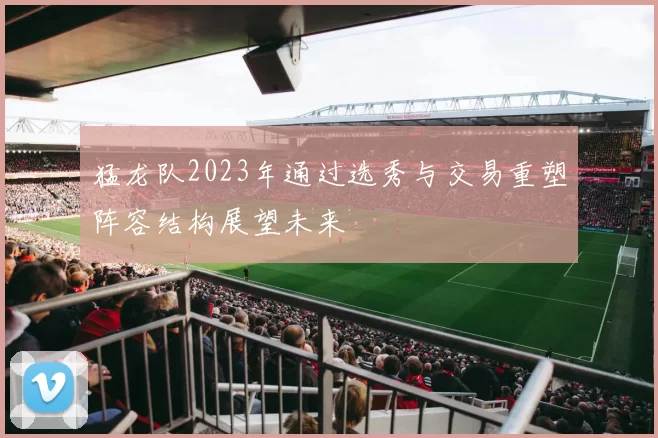 猛龙队2023年通过选秀与交易重塑阵容结构展望未来