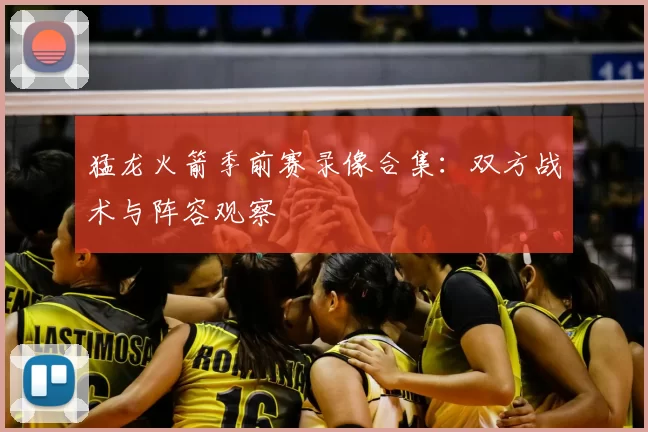 猛龙火箭季前赛录像合集：双方战术与阵容观察