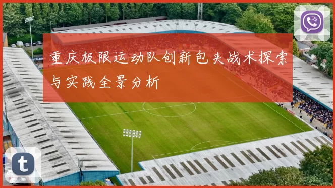 重庆极限运动队创新包夹战术探索与实践全景分析
