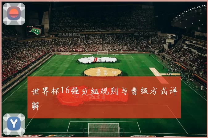 世界杯16强分组规则与晋级方式详解