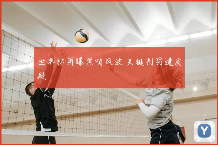 世界杯再曝黑哨风波 关键判罚遭质疑
