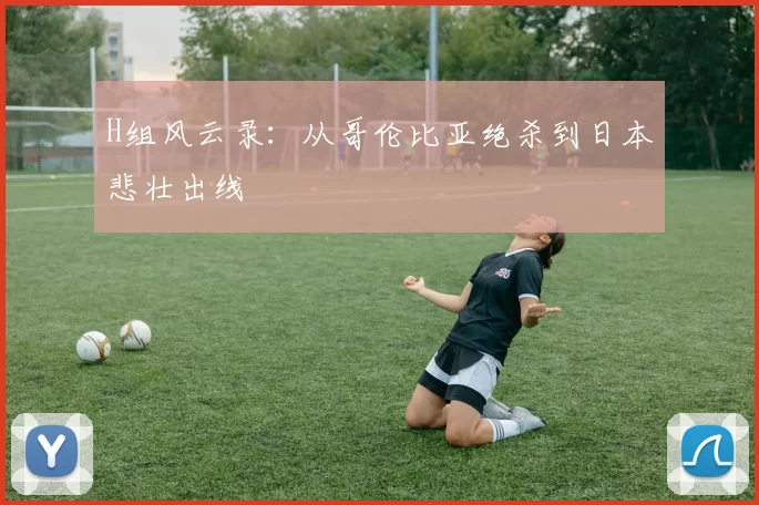 H组风云录：从哥伦比亚绝杀到日本悲壮出线