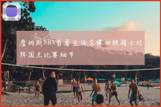 詹姆斯NBA首秀全场录像回顾骑士对阵国王比赛细节