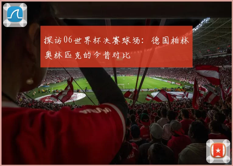 探访06世界杯决赛球场:德国柏林奥林匹克的今昔对比