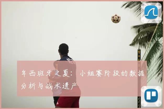 年西班牙之夏:小组赛阶段的数据分析与战术遗产