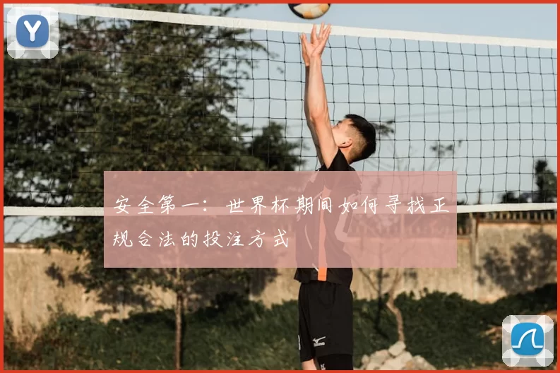 安全第一：世界杯期间如何寻找正规合法的投注方式