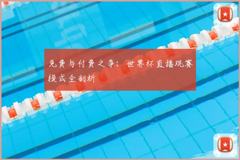 免费与付费之争:世界杯直播观赛模式全剖析