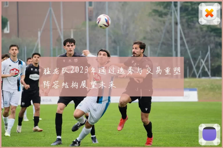 猛龙队2023年通过选秀与交易重塑阵容结构展望未来