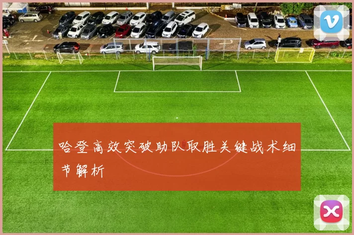 哈登高效突破助队取胜关键战术细节解析