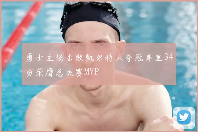 勇士主场击败凯尔特人夺冠库里34分荣膺总决赛MVP
