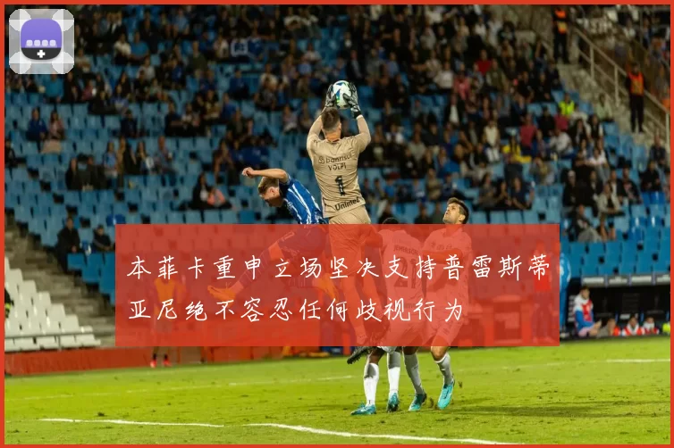 本菲卡重申立场坚决支持普雷斯蒂亚尼绝不容忍任何歧视行为