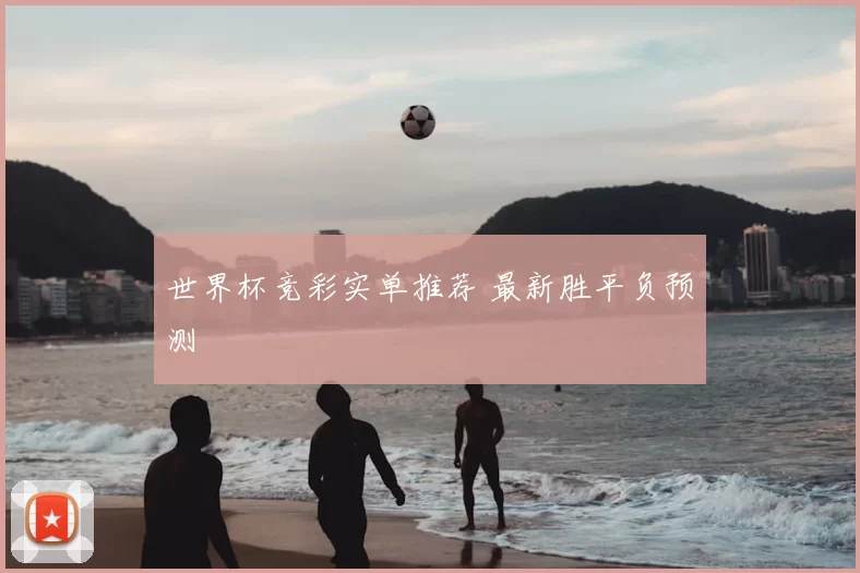 世界杯竞彩实单推荐 最新胜平负预测