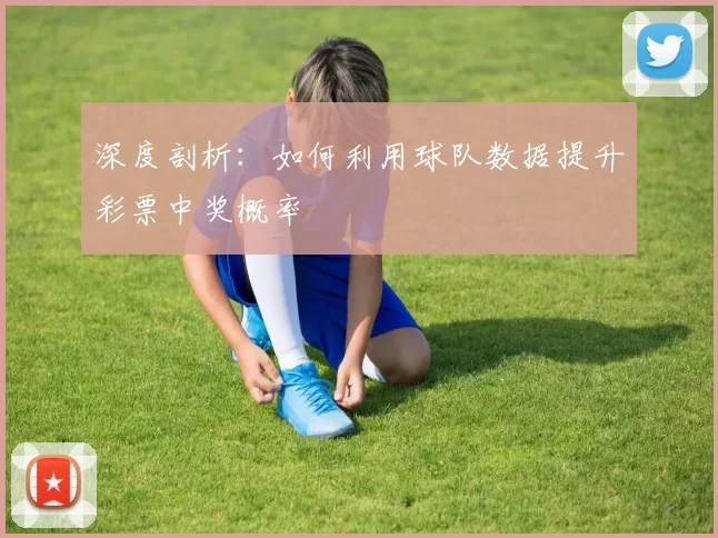 深度剖析：如何利用球队数据提升彩票中奖概率