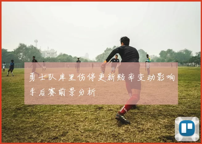 勇士队库里伤停更新赔率变动影响季后赛前景分析