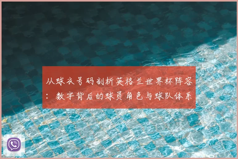从球衣号码剖析英格兰世界杯阵容:数字背后的球员角色与球队体系