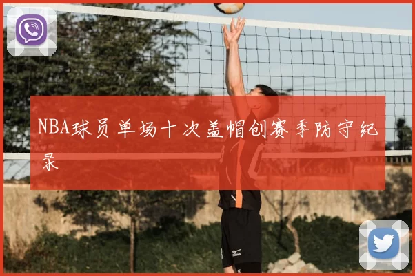 NBA球员单场十次盖帽创赛季防守纪录