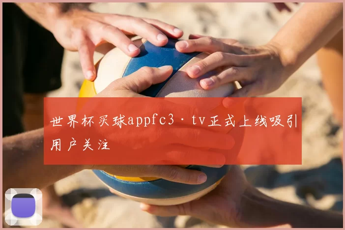 世界杯买球appfc3·tv正式上线吸引用户关注