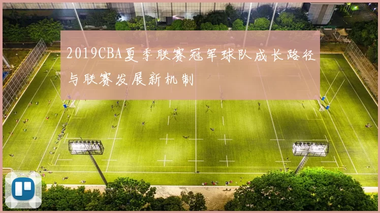 2019CBA夏季联赛冠军球队成长路径与联赛发展新机制