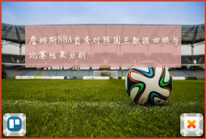 詹姆斯NBA首秀对阵国王数据回顾与比赛结果分析