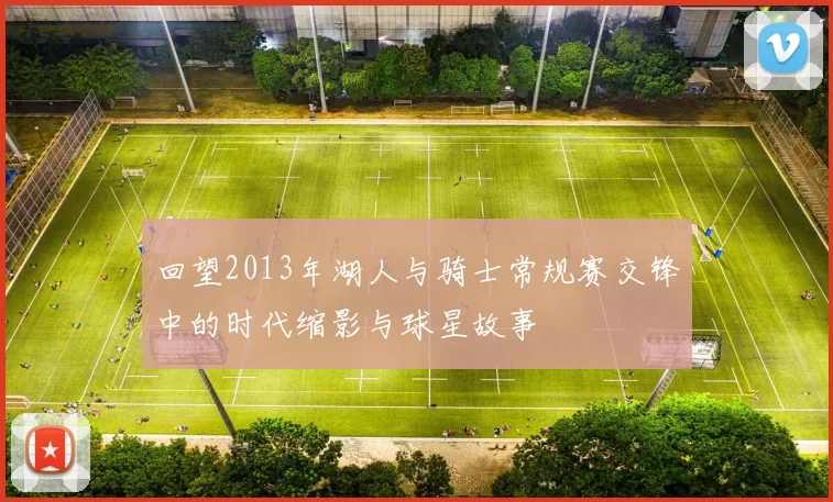 回望2013年湖人与骑士常规赛交锋中的时代缩影与球星故事