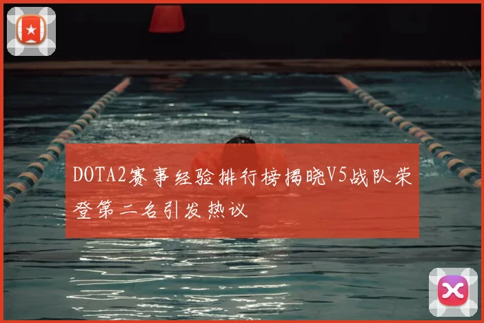 DOTA2赛事经验排行榜揭晓V5战队荣登第二名引发热议
