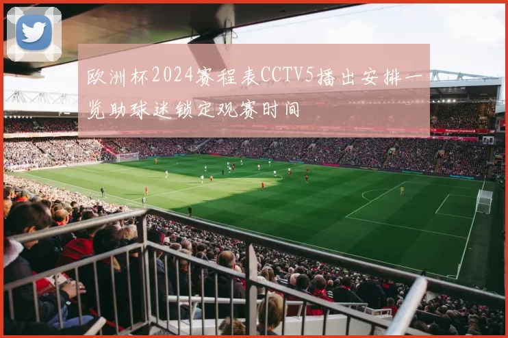 欧洲杯2024赛程表CCTV5播出安排一览助球迷锁定观赛时间