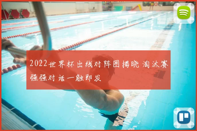 2022世界杯出线对阵图揭晓 淘汰赛强强对话一触即发
