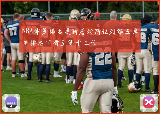 NBA球员排名更新詹姆斯位列第五库里排名下滑至第十三位