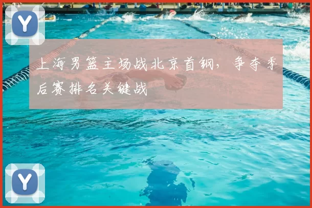 上海男篮主场战北京首钢,争夺季后赛排名关键战