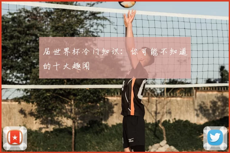 届世界杯冷门知识:你可能不知道的十大趣闻