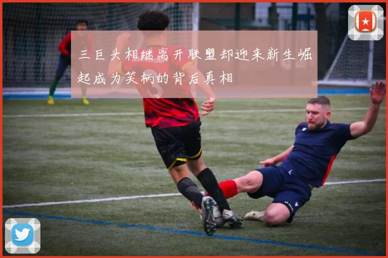 三巨头相继离开联盟却迎来新生崛起成为笑柄的背后真相