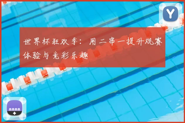 世界杯狂欢季：用二串一提升观赛体验与竞彩乐趣