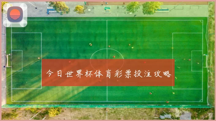今日世界杯体育彩票投注攻略
