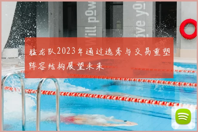 猛龙队2023年通过选秀与交易重塑阵容结构展望未来