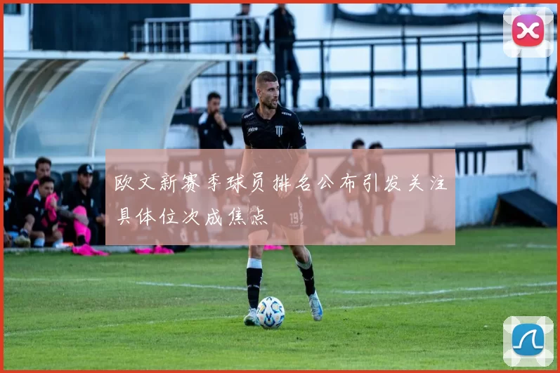 欧文新赛季球员排名公布引发关注具体位次成焦点
