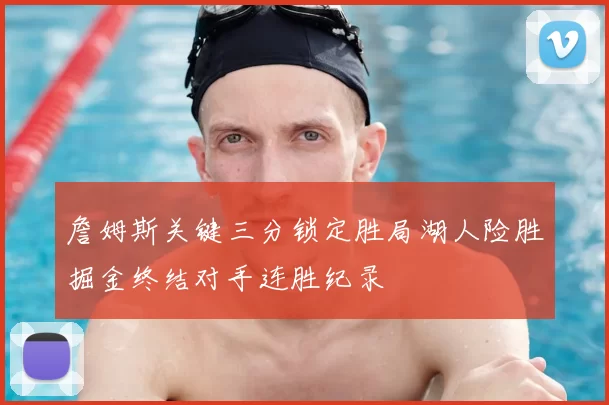 詹姆斯关键三分锁定胜局湖人险胜掘金终结对手连胜纪录