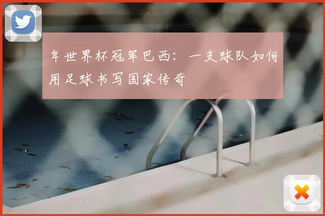年世界杯冠军巴西:一支球队如何用足球书写国家传奇