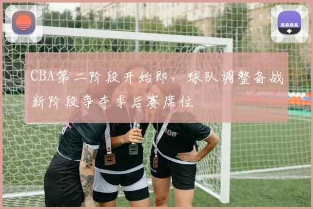 CBA第二阶段开始即，球队调整备战新阶段争夺季后赛席位