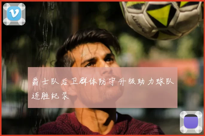 爵士队后卫群体防守升级助力球队连胜纪录
