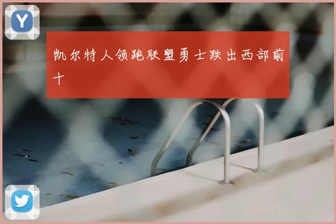 凯尔特人领跑联盟勇士跌出西部前十