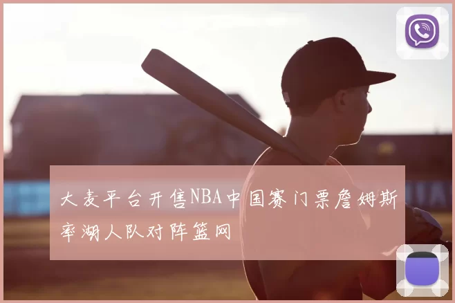 大麦平台开售NBA中国赛门票詹姆斯率湖人队对阵篮网