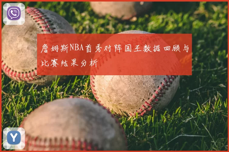 詹姆斯NBA首秀对阵国王数据回顾与比赛结果分析