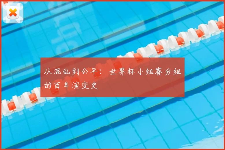 从混乱到公平：世界杯小组赛分组的百年演变史
