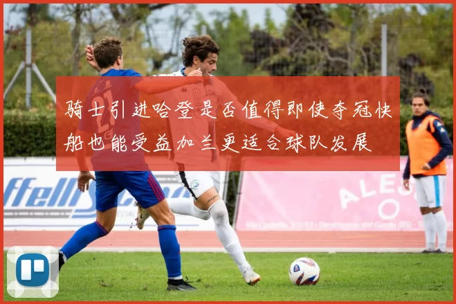 骑士引进哈登是否值得即使夺冠快船也能受益加兰更适合球队发展