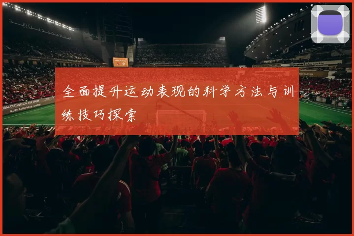 全面提升运动表现的科学方法与训练技巧探索