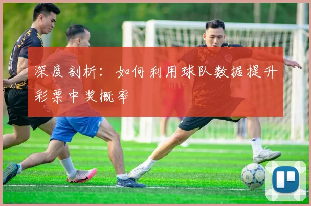 深度剖析:如何利用球队数据提升彩票中奖概率