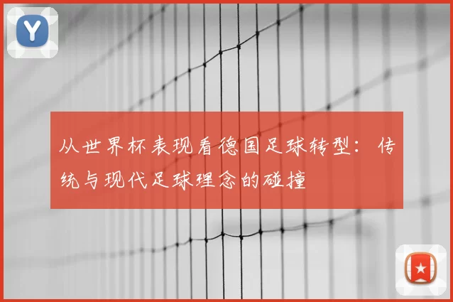 从世界杯表现看德国足球转型:传统与现代足球理念的碰撞