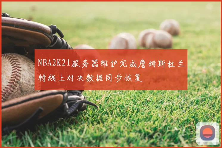 NBA2K21服务器维护完成詹姆斯杜兰特线上对决数据同步恢复