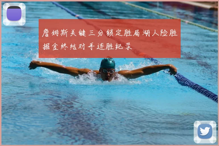 詹姆斯关键三分锁定胜局湖人险胜掘金终结对手连胜纪录