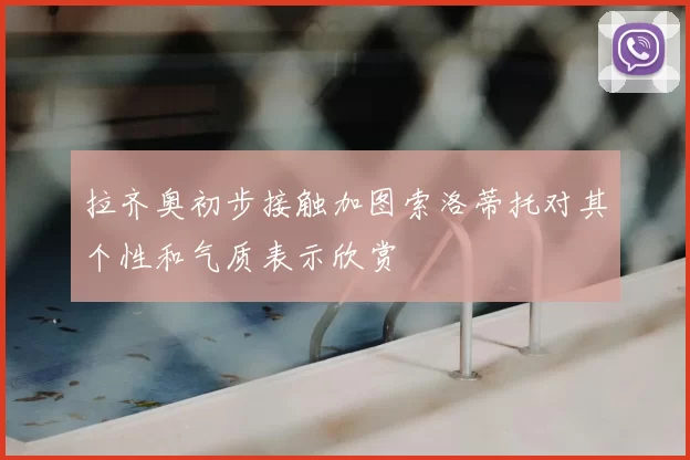 拉齐奥初步接触加图索洛蒂托对其个性和气质表示欣赏